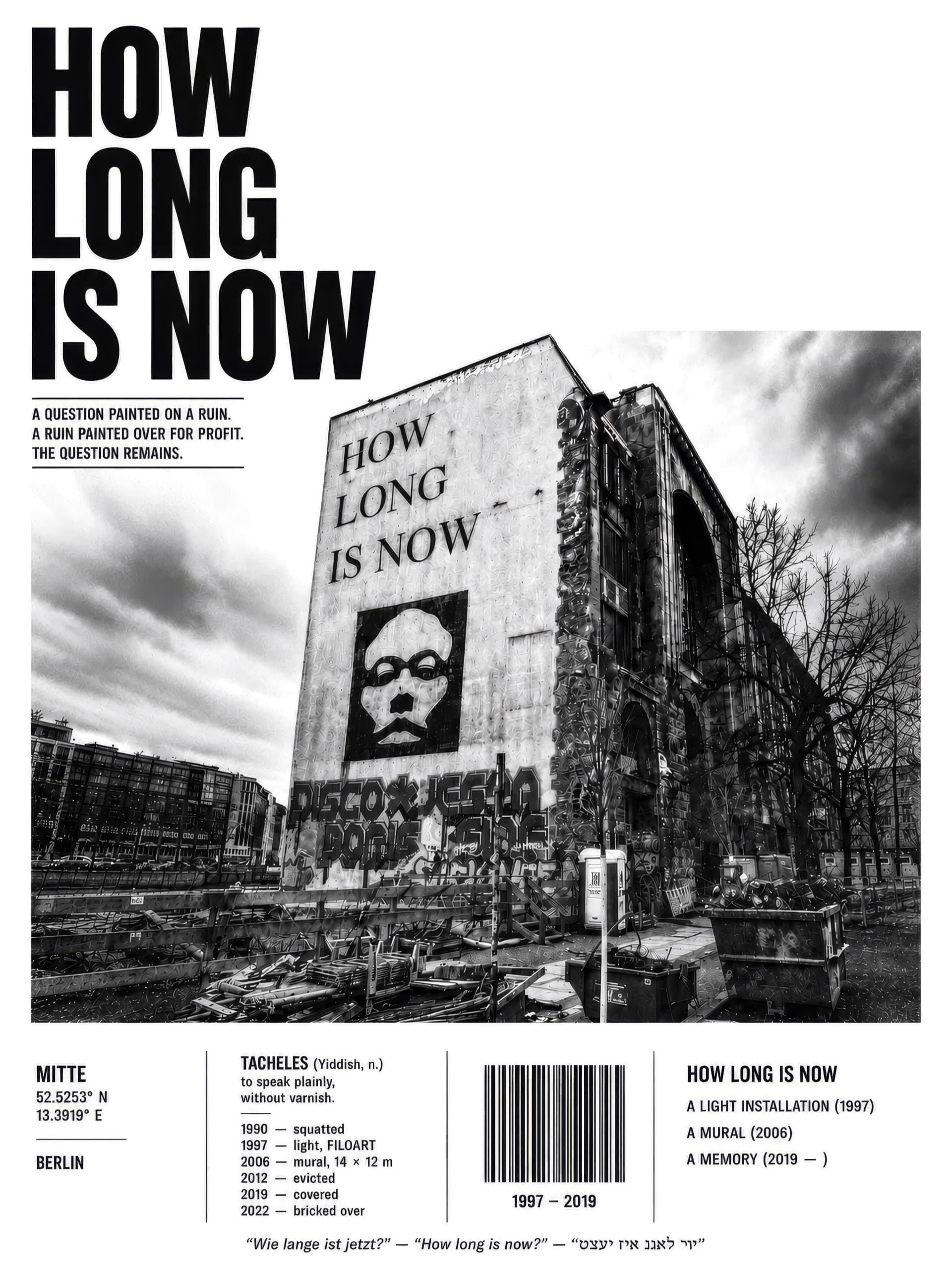 Berlin'deki harabe Kunsthaus Tacheles binasının, cephesinde HOW LONG IS NOW yazan bir fotoğrafının hâkim olduğu siyah-beyaz editoryal poster; büyük başlık yazısı da HOW LONG IS NOW der ve etrafında bir zaman çizelgesi, koordinatlar, bir barkod ve açıklayıcı alt yazılar yer alır.