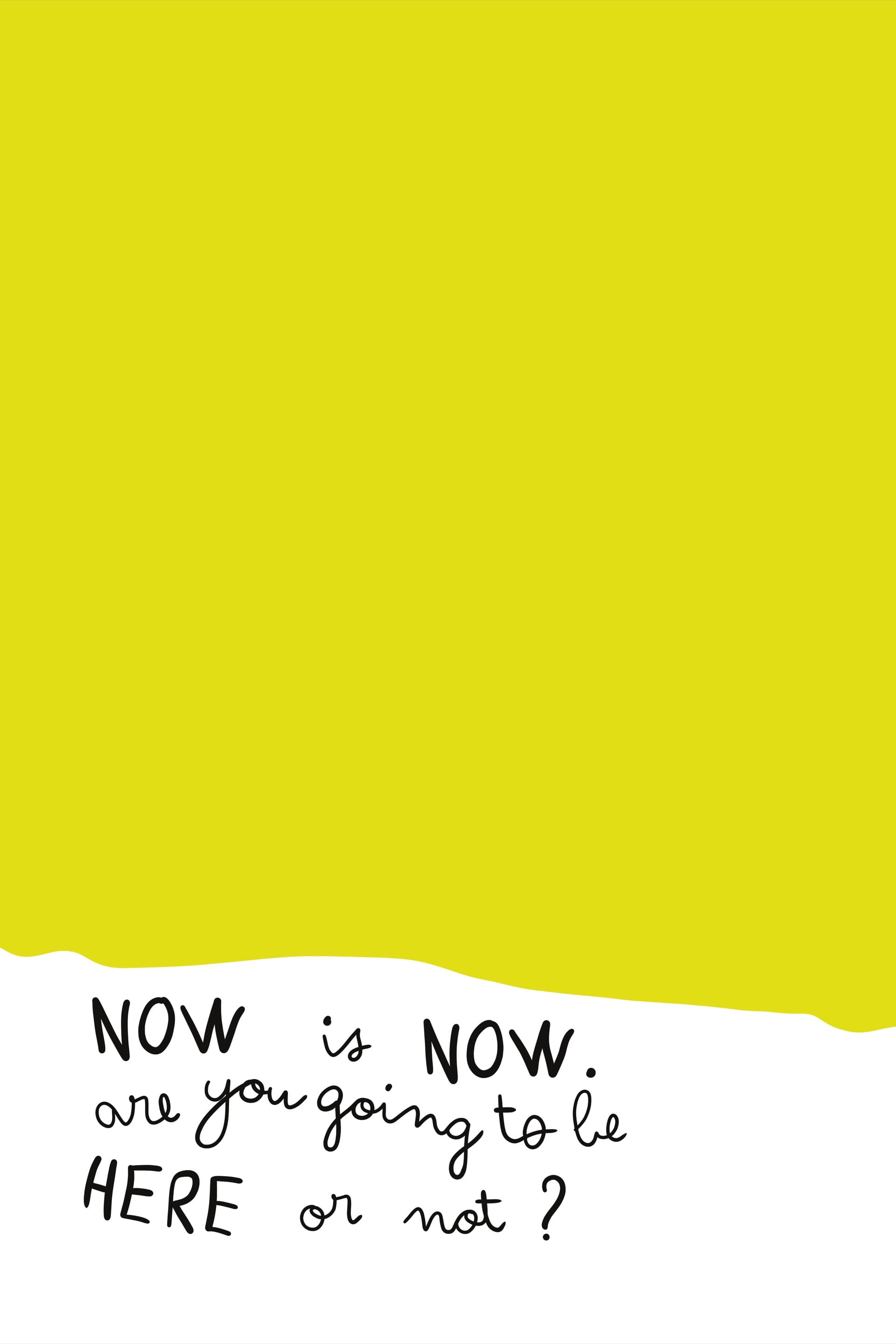 Minimalist poster with a flat yellow-green block of paint filling the upper four-fifths of the page with a torn lower edge, sitting on a white ground; handwritten ink text reads "Now is Now. Are you going to be here or not?" below.